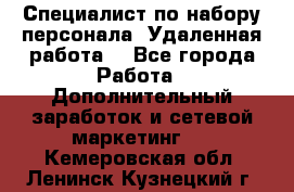 Специалист по набору персонала. Удаленная работа. - Все города Работа » Дополнительный заработок и сетевой маркетинг   . Кемеровская обл.,Ленинск-Кузнецкий г.